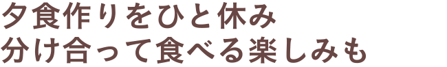 夕食作りをひと休み　分け合って食べる楽しみも