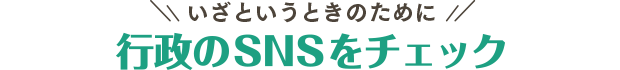 いざというときのために行政のＳＮＳをチェック