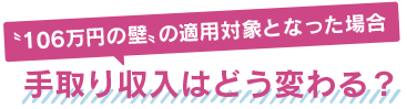 〝106万円の壁〟の適用対象となった場合 手取り収入はどう変わる？