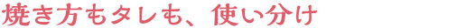 焼き方もタレも、使い分け