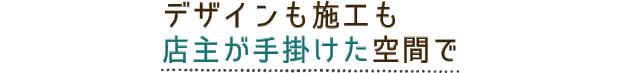 デザインも施工も店主が手掛けた空間で