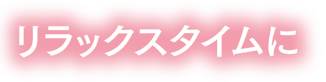 リラックスタイムに