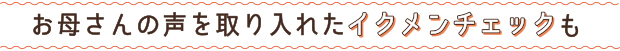 お母さんの声を取り入れたイクメンチェックも
