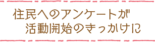 住民へのアンケートが活動開始のきっかけに