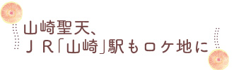 山崎聖天、ＪＲ「山崎」駅もロケ地に