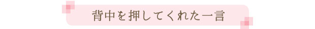 背中を押してくれた一言