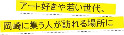 アート好きや若い世代、岡崎に集う人が訪れる場所に