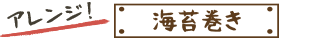 アレンジ！海苔巻き