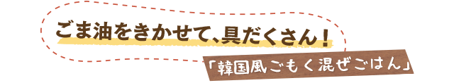 ごま油をきかせて、具だくさん！／「韓国風ごもく混ぜごはん」