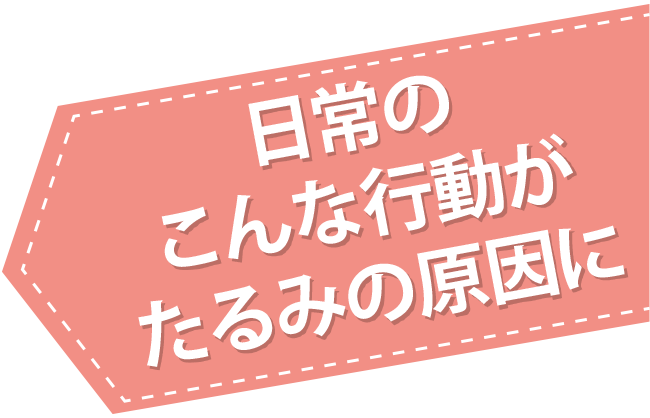 日常のこんな行動がたるみの原因に