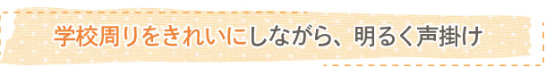 学校周りをきれいにしながら、明るく声掛け