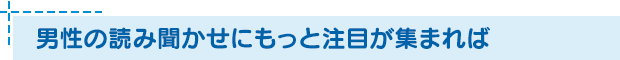 男性の読み聞かせにもっと注目が集まれば