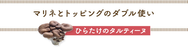 マリネとトッピングのダブル使い／ひらたけのタルティーヌ