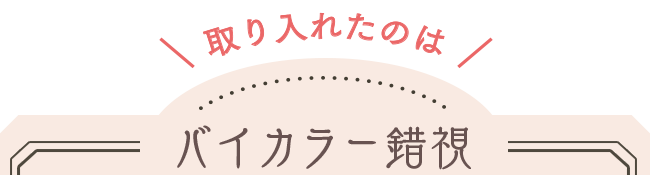 取り入れたのは、バイカラー錯視