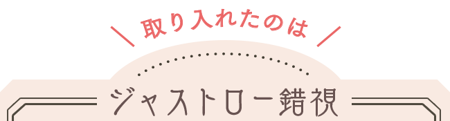 取り入れたのは、ジャストロー錯視