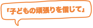 「子どもの頑張りを信じて」