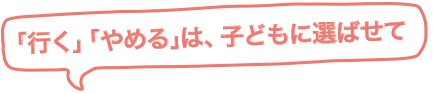 「行く」「やめる」は、子どもに選ばせて