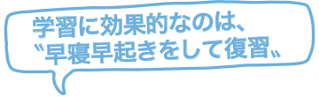 学習に効果的なのは、〝早寝早起きをして復習〟