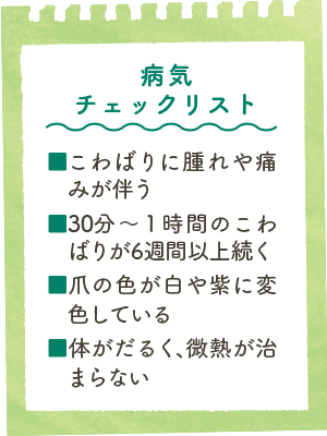 病気チェックリスト/■こわばりに腫れや痛みが伴う■30分～１時間のこわばりが6週間以上続く■爪の色が白や紫に変色している■体がだるく、微熱が治まらない