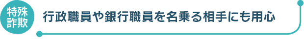 行政職員や銀行職員を名乗る相手にも用心