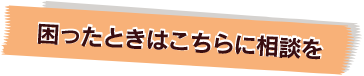 困った時はこちらに相談を