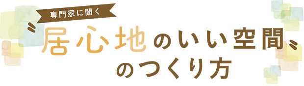 専門家に聞く、居心地の良い空間のつくり方