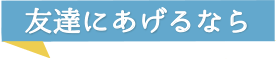 友達にあげるなら