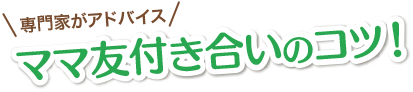 専門家がアドバイス ママ友付き合いのコツ!