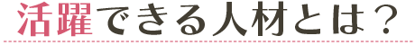 活躍できる人材とは？