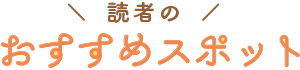 読者のおすすめスポット