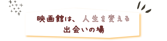 映画館は、人生を変える出会いの場