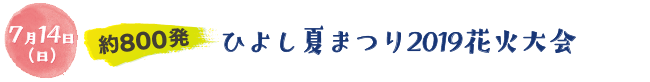 7月14日（日）約800発。ひよし夏まつり2019花火大会