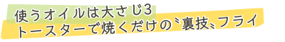 使うオイルは大さじ3。トースターで焼くだけの〝裏技〟フライ