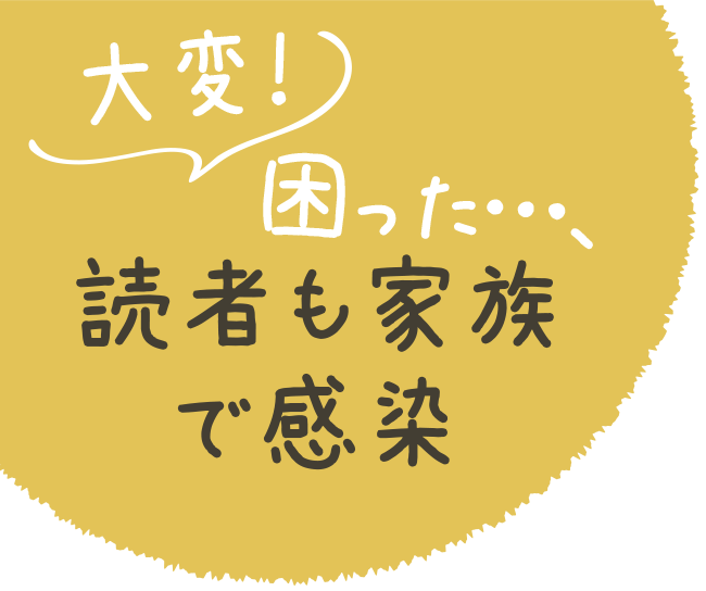 大変！困った…、読者も家族で感染