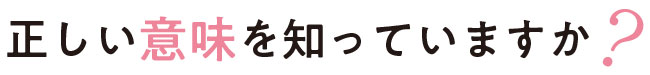 正しい意味を知っていますか？