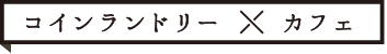 コインランドリー×カフェ