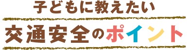 子どもに教えたい交通安全のポイント
