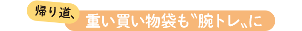 帰り道、重い買い物袋も〝腕トレ〟に