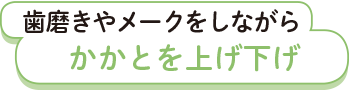 歯磨きやメークをしながら、かかとを上げ下げ