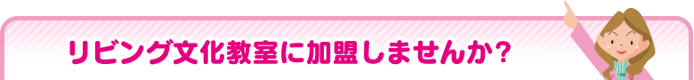 リビング文化教室に加盟しませんか？