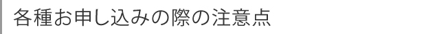 各種お申し込みの際の注意点