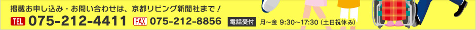 掲載お申し込み・お問い合わせは、京都リビング新聞社まで！　TEL：075-212-4411（受付 月〜金 9:30〜17:30 土日祝休み） FAX：075-212-8856